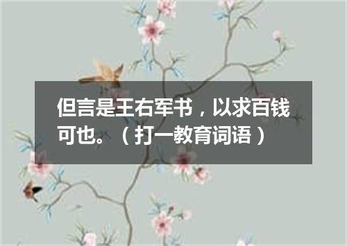 但言是王右军书，以求百钱可也。（打一教育词语）