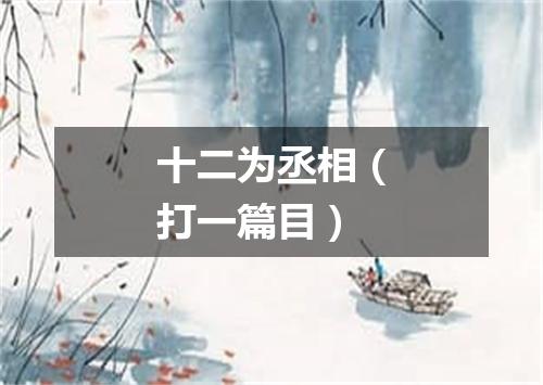 十二为丞相（打一篇目）