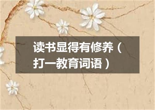 读书显得有修养（打一教育词语）