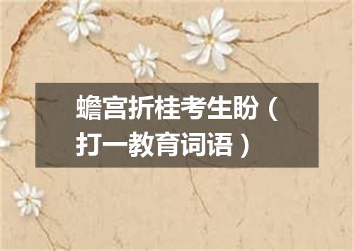 蟾宫折桂考生盼（打一教育词语）