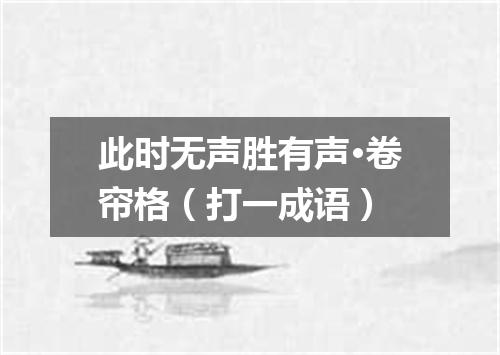 此时无声胜有声·卷帘格（打一成语）