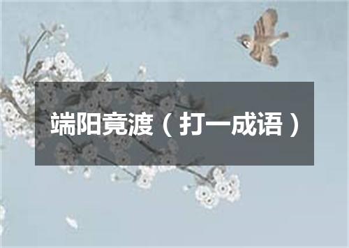 端阳竟渡（打一成语）
