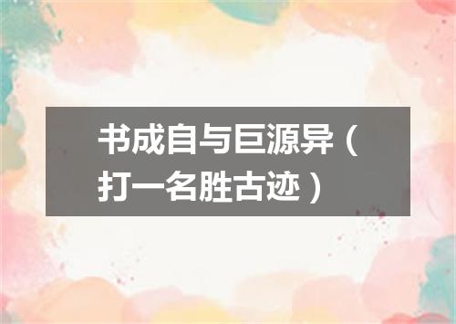 书成自与巨源异（打一名胜古迹）