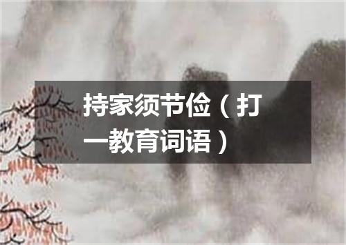 持家须节俭（打一教育词语）