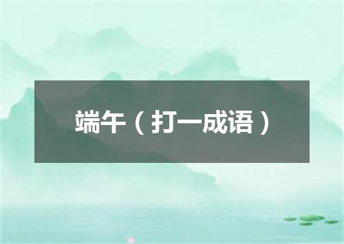 端午（打一成语）