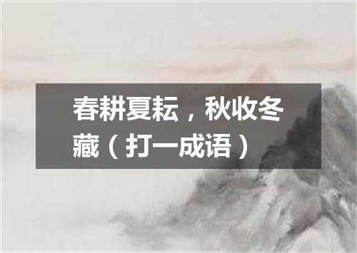 春耕夏耘，秋收冬藏（打一成语）