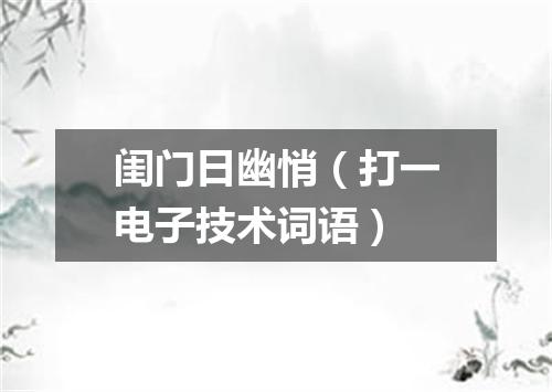 闺门日幽悄（打一电子技术词语）