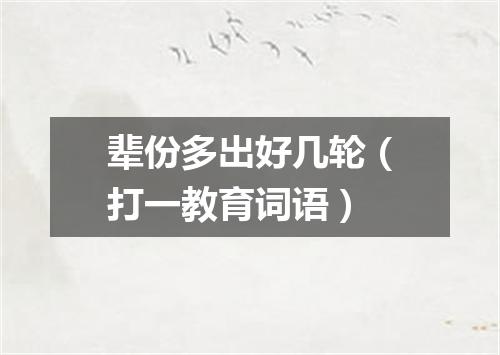 辈份多出好几轮（打一教育词语）