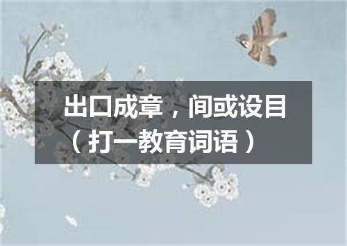 出口成章，间或设目（打一教育词语）