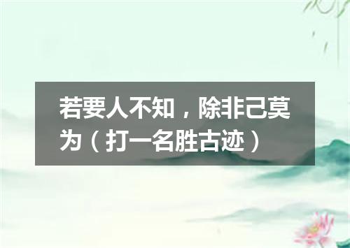 若要人不知，除非己莫为（打一名胜古迹）
