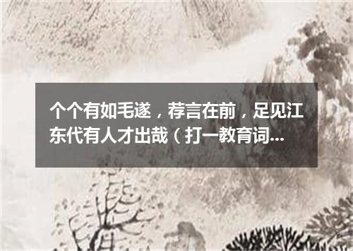 个个有如毛遂，荐言在前，足见江东代有人才出哉（打一教育词语）