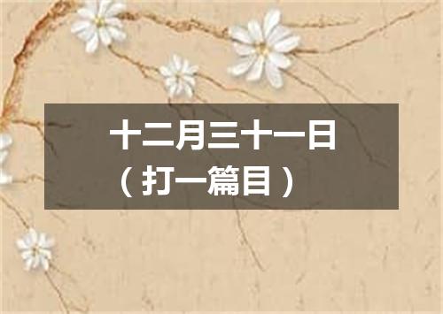 十二月三十一日（打一篇目）