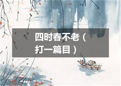 四时春不老（打一篇目）