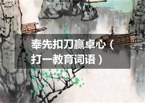 奉先扣刀赢卓心（打一教育词语）