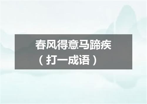 春风得意马蹄疾（打一成语）