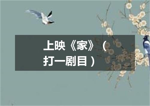 上映《家》（打一剧目）