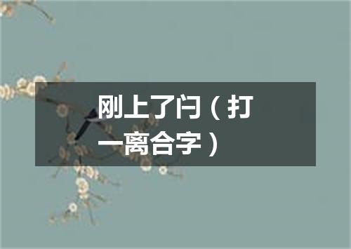 刚上了闩（打一离合字）