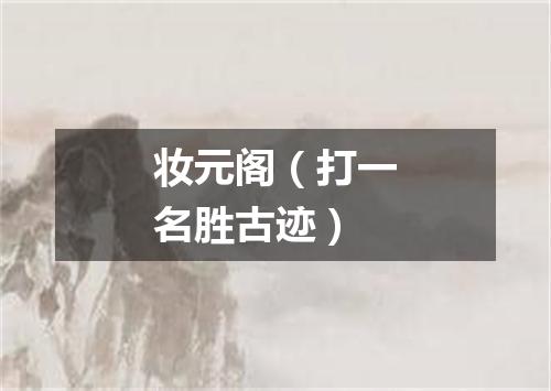 妆元阁（打一名胜古迹）