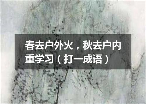 春去户外火，秋去户内重学习（打一成语）