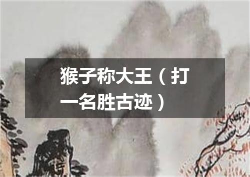 猴子称大王（打一名胜古迹）