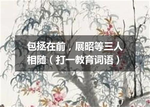 包拯在前，展昭等三人相随（打一教育词语）