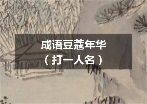 成语豆蔻年华（打一人名）