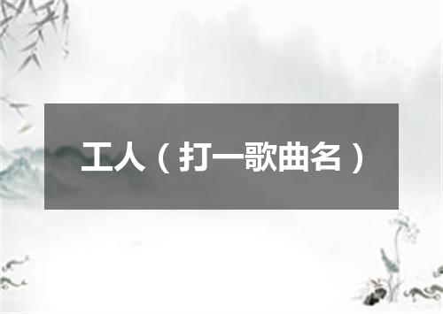 工人（打一歌曲名）