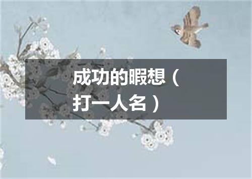 成功的暇想（打一人名）