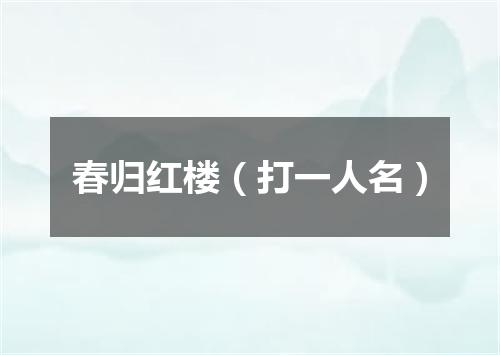 春归红楼（打一人名）