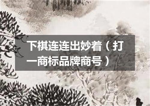 下棋连连出妙着（打一商标品牌商号）