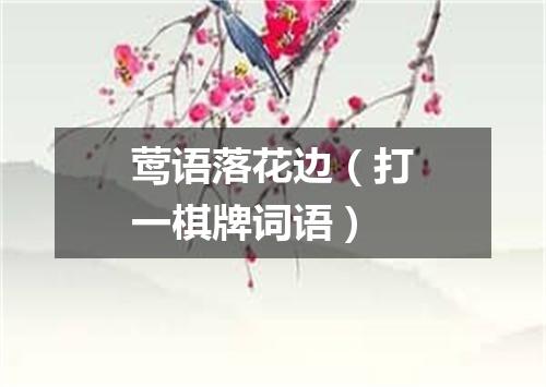 莺语落花边（打一棋牌词语）