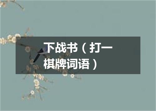 下战书（打一棋牌词语）