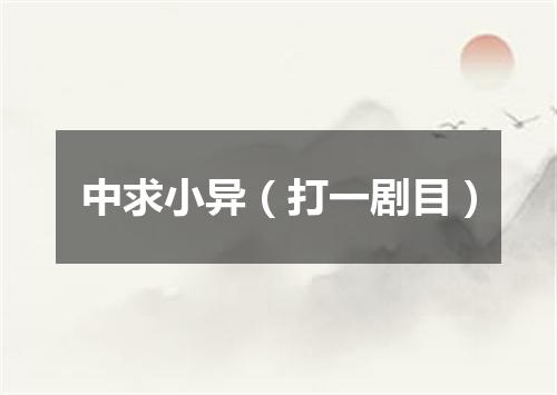 中求小异（打一剧目）
