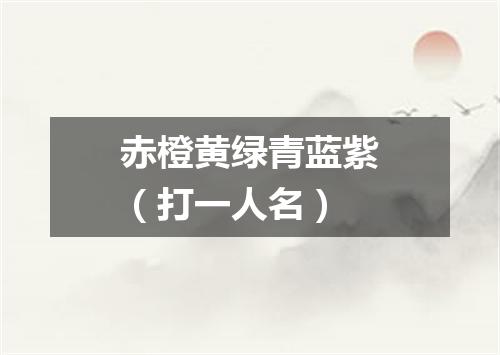 赤橙黄绿青蓝紫（打一人名）