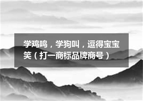 学鸡鸣，学狗叫，逗得宝宝笑（打一商标品牌商号）