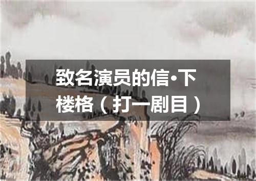 致名演员的信·下楼格（打一剧目）