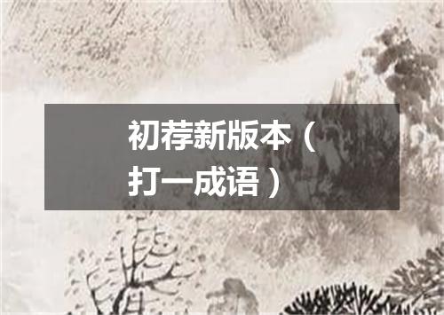 初荐新版本（打一成语）