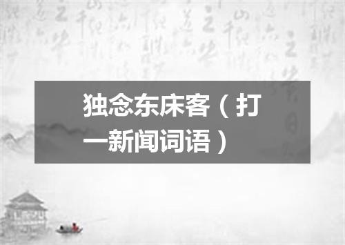 独念东床客（打一新闻词语）
