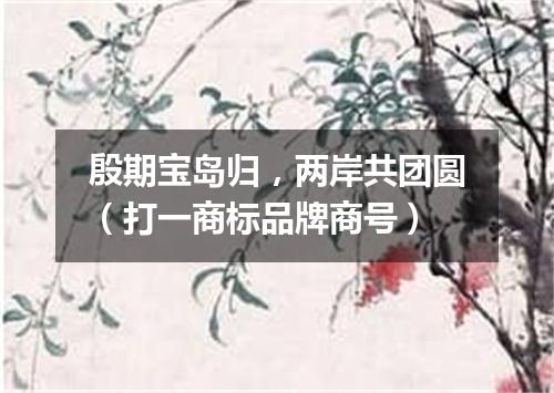殷期宝岛归，两岸共团圆（打一商标品牌商号）