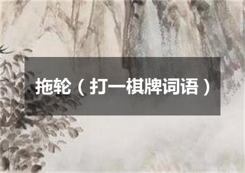 拖轮（打一棋牌词语）