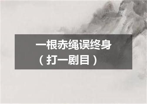 一根赤绳误终身（打一剧目）
