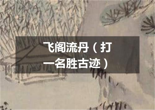 飞阁流丹（打一名胜古迹）