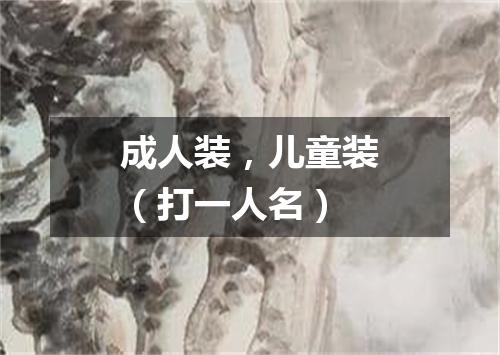 成人装，儿童装（打一人名）