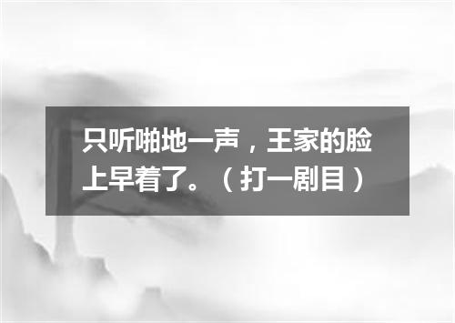 只听啪地一声，王家的脸上早着了。（打一剧目）