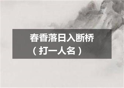 春香落日入断桥（打一人名）