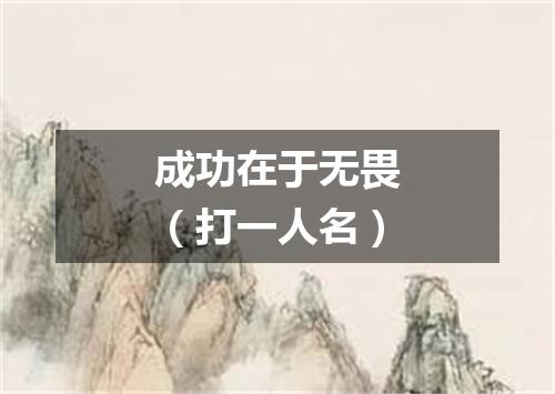 成功在于无畏（打一人名）