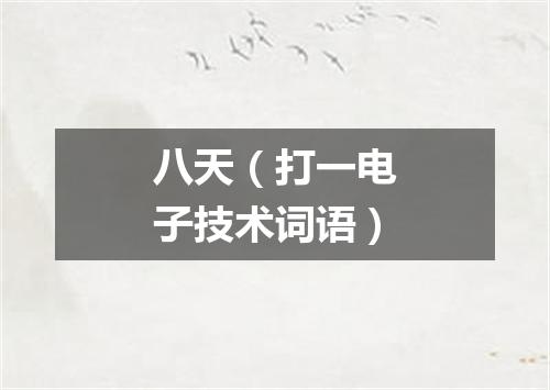 八天（打一电子技术词语）