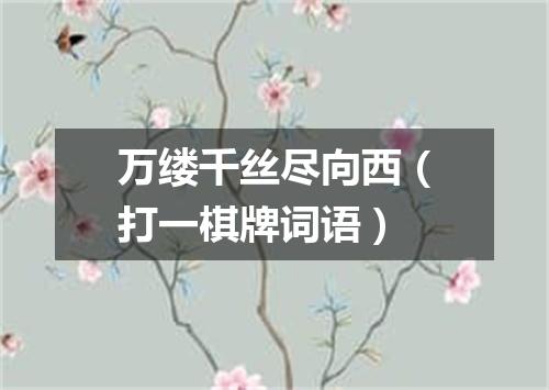 万缕千丝尽向西（打一棋牌词语）
