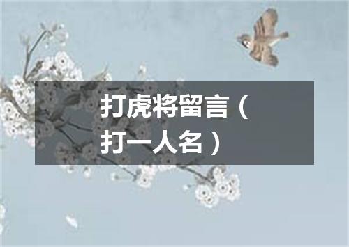 打虎将留言（打一人名）