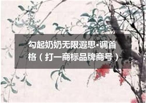 勾起奶奶无限遐思·调首格（打一商标品牌商号）